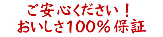 ご安心ください！おいしさ１００％保証