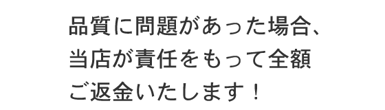 品質に問題があった場合、当店が責任をもって全額ご返金いたします。